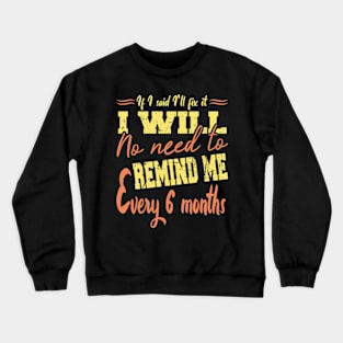 If I Said I Will Fix It I Will No Need To Remind Me After Six Months Crewneck Sweatshirt